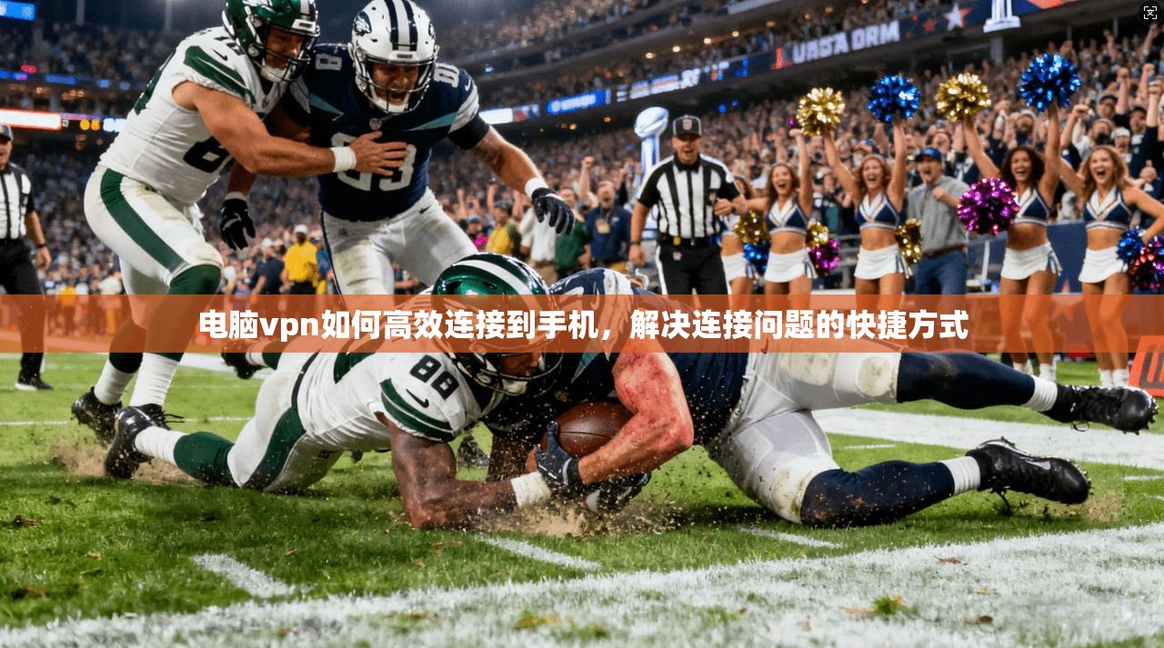 电脑vpn如何高效连接到手机，解决连接问题的快捷方式