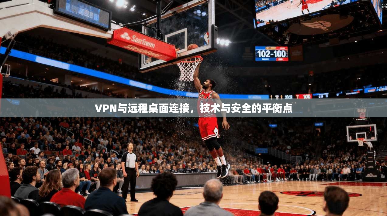 VPN与远程桌面连接，技术与安全的平衡点