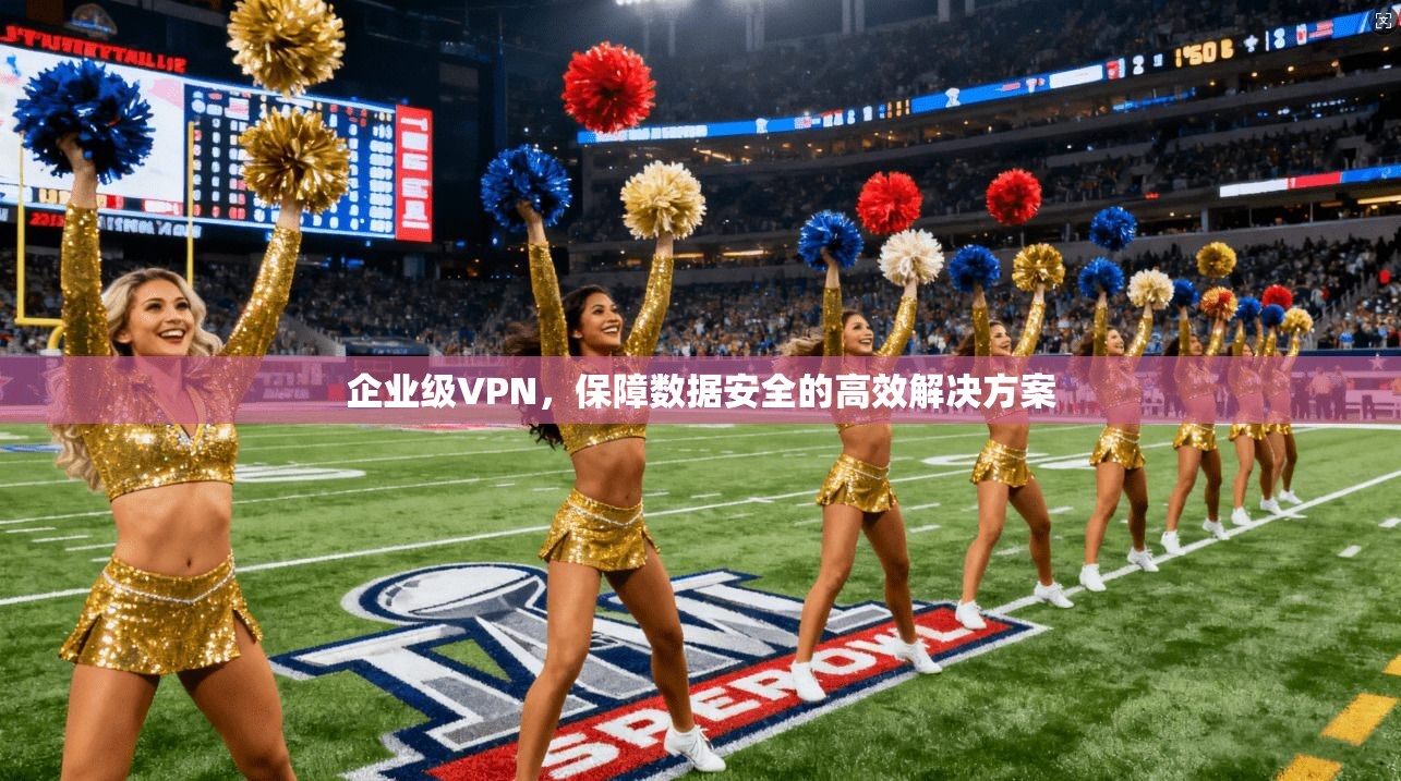 企业级VPN，保障数据安全的高效解决方案