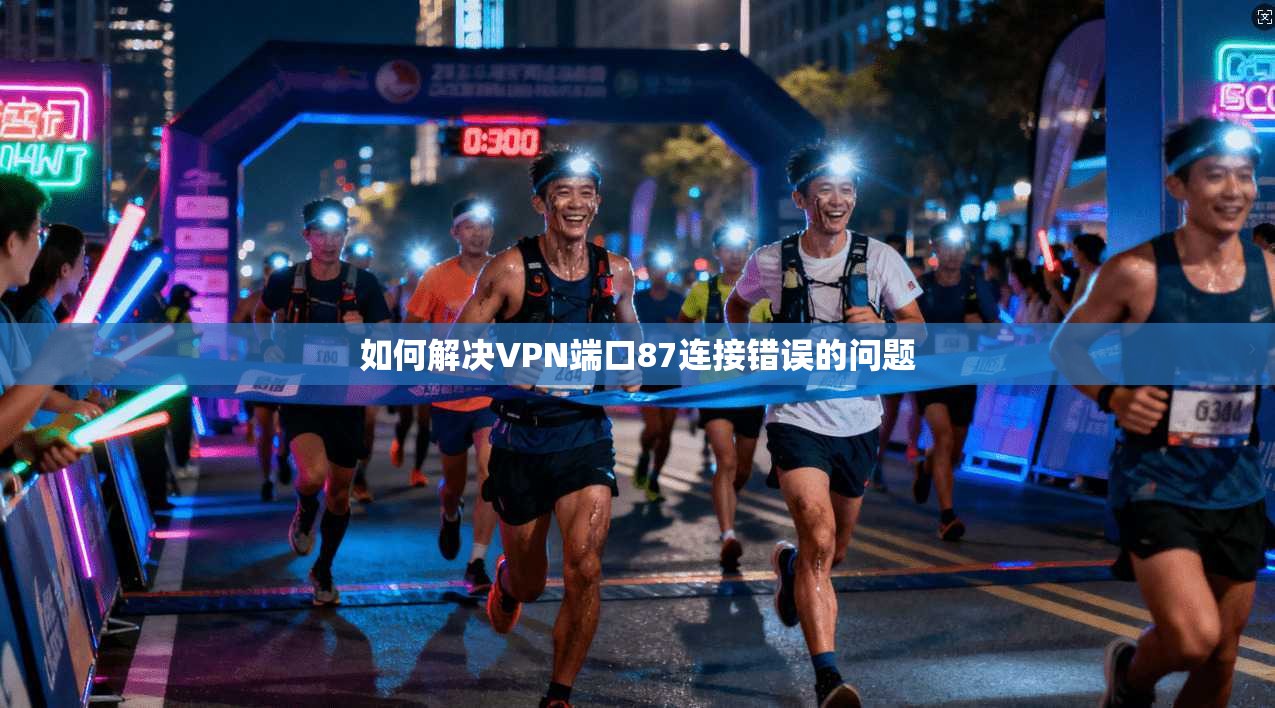 如何解决VPN端口87连接错误的问题