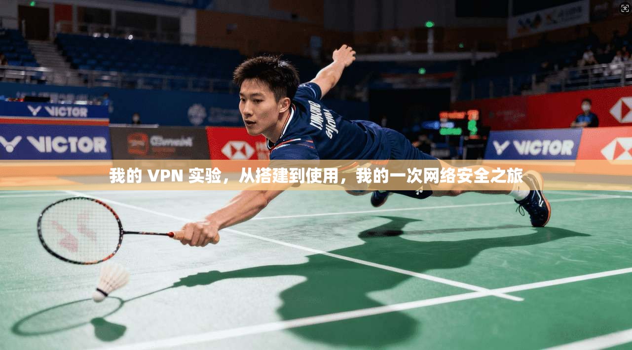 我的 VPN 实验，从搭建到使用，我的一次网络安全之旅