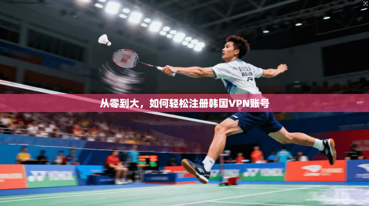 从零到大，如何轻松注册韩国VPN账号