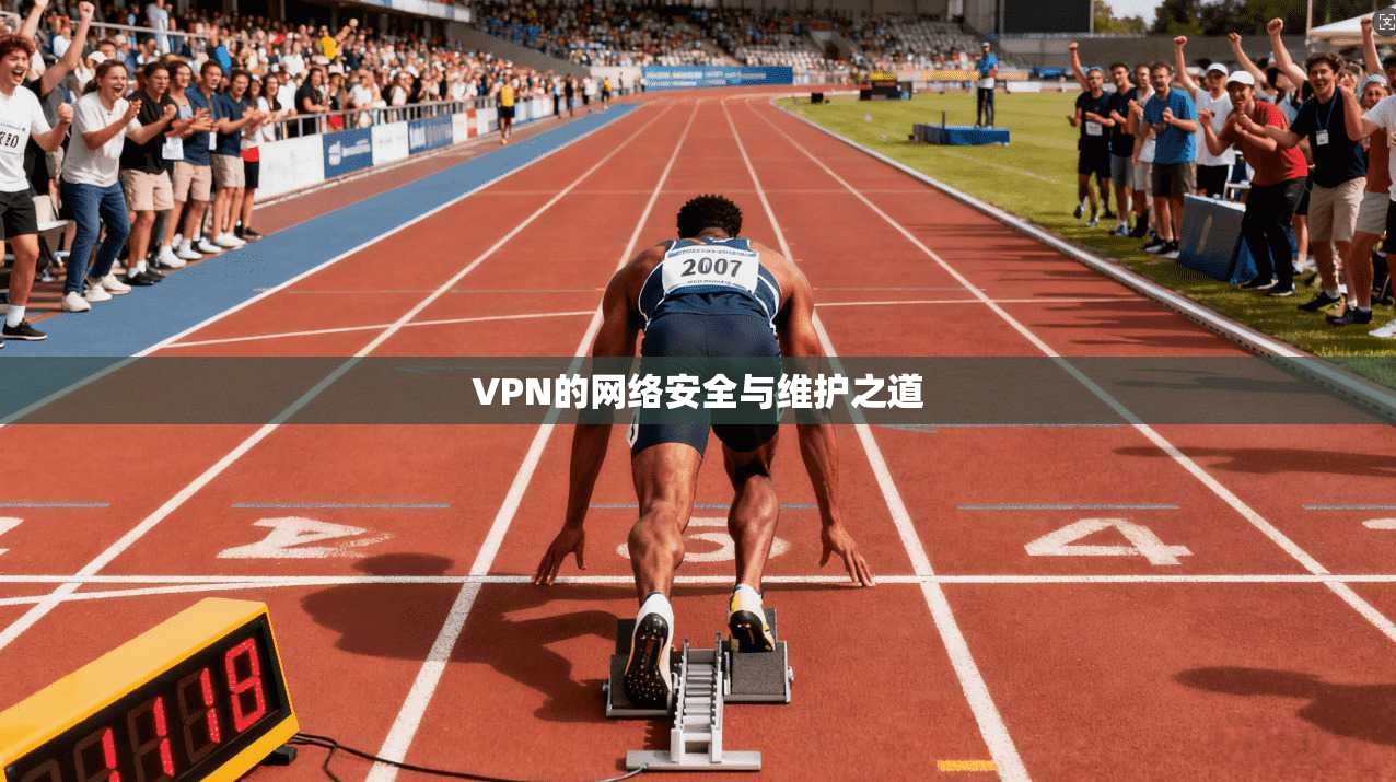 VPN的网络安全与维护之道