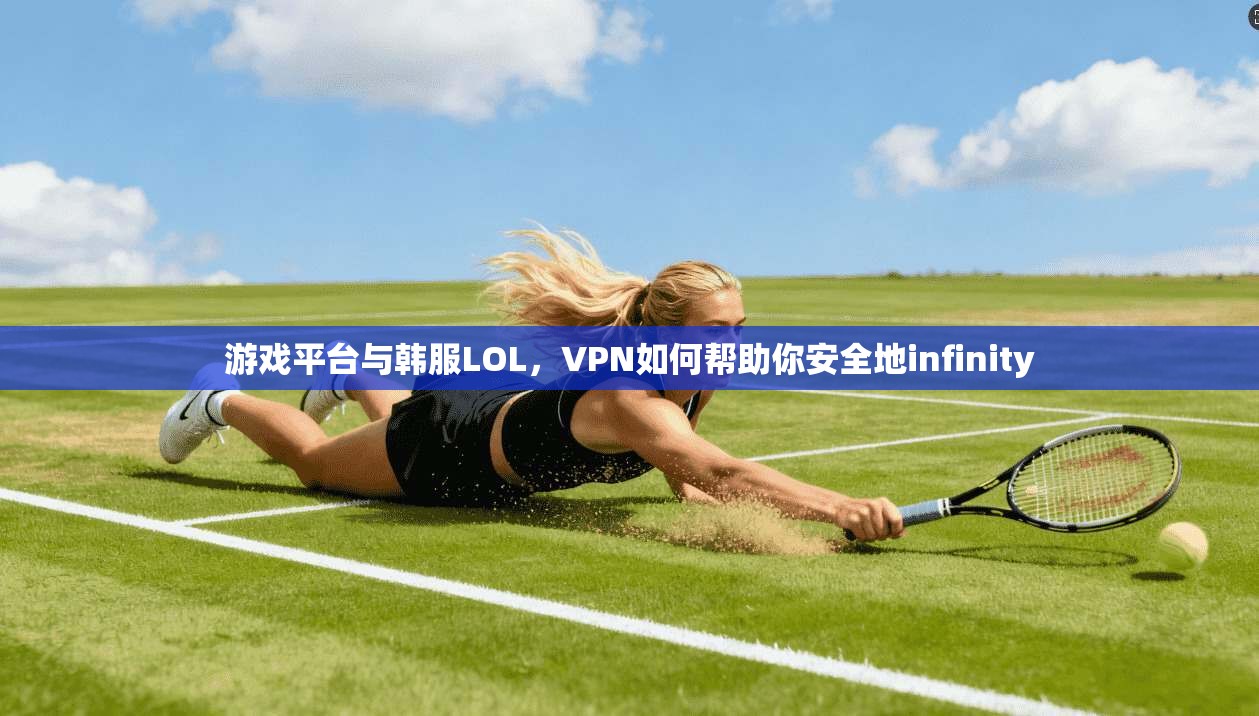 游戏平台与韩服LOL，VPN如何帮助你安全地infinity