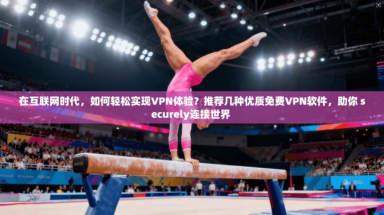 在互联网时代，如何轻松实现VPN体验？推荐几种优质免费VPN软件，助你 securely连接世界 
