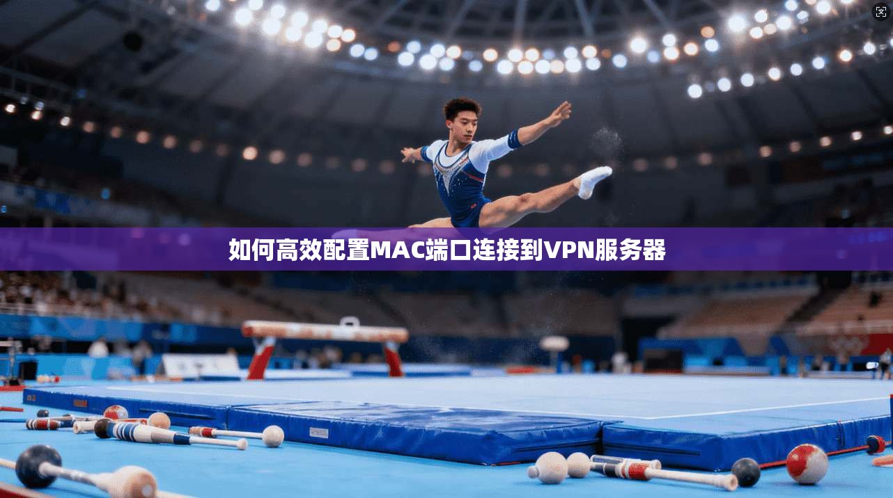 如何高效配置MAC端口连接到VPN服务器
