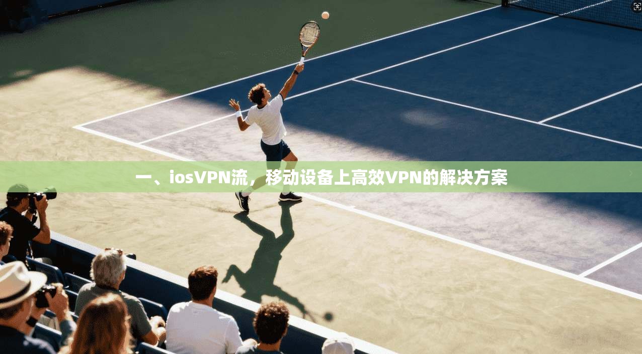 一、iosVPN流，移动设备上高效VPN的解决方案