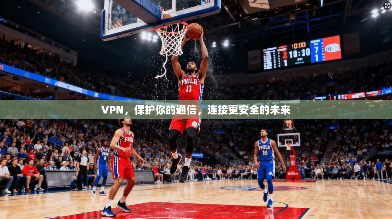 VPN，保护你的通信，连接更安全的未来
