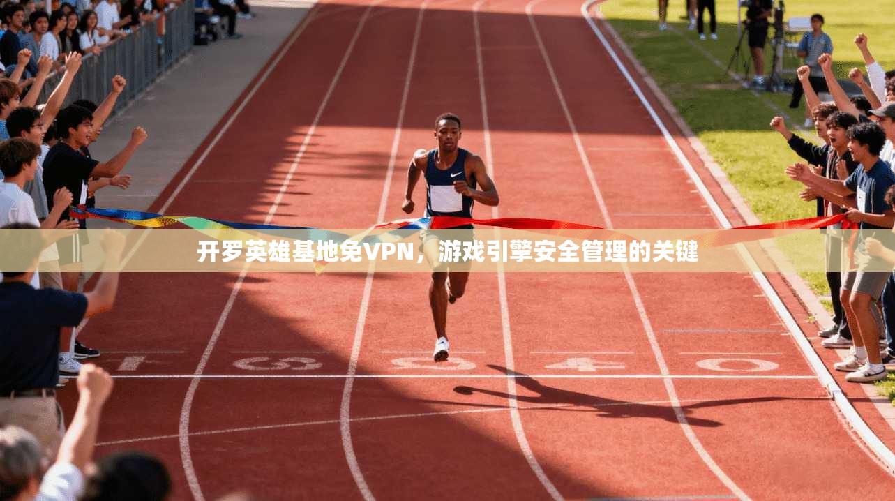 开罗英雄基地免VPN，游戏引擎安全管理的关键
