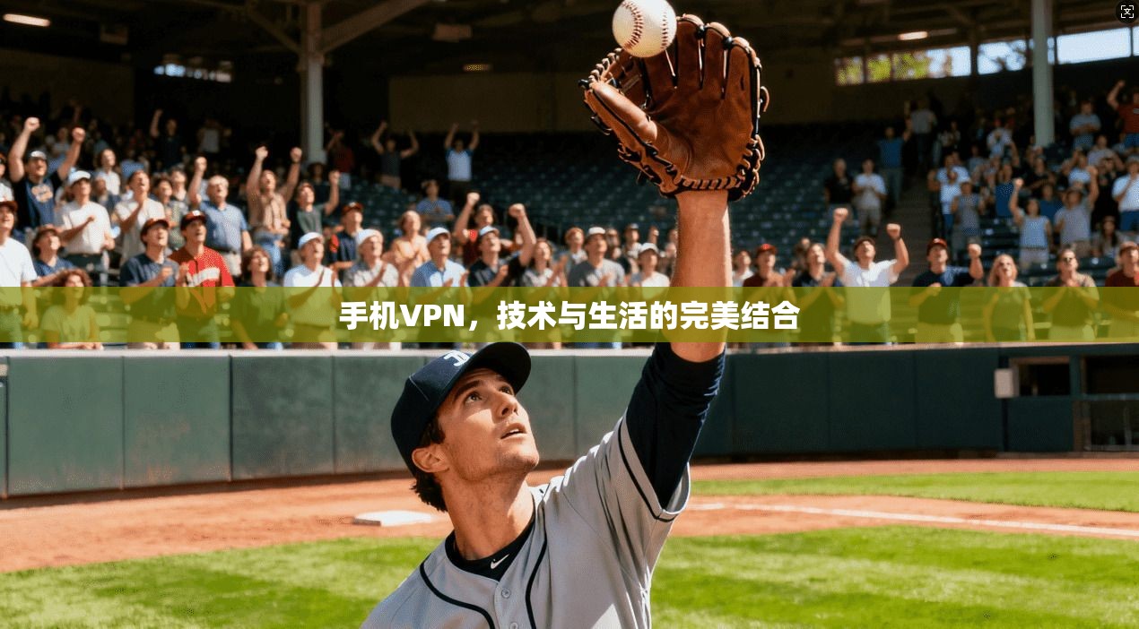手机VPN，技术与生活的完美结合