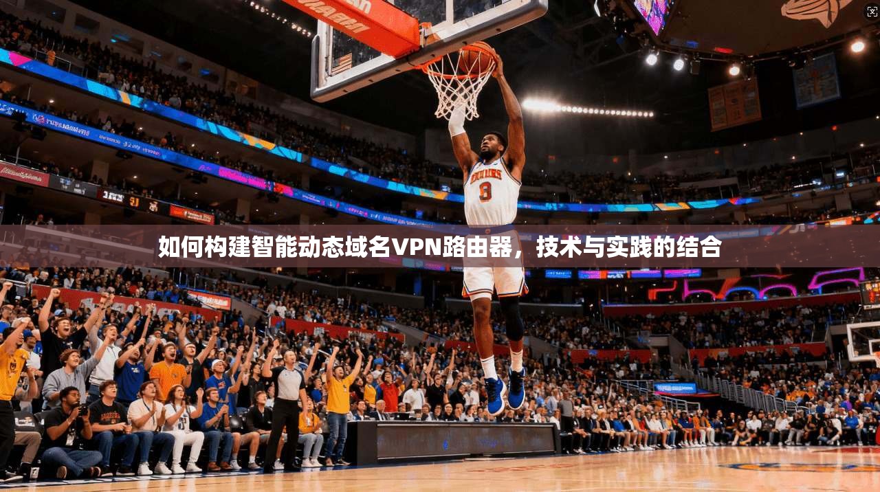 如何构建智能动态域名VPN路由器，技术与实践的结合