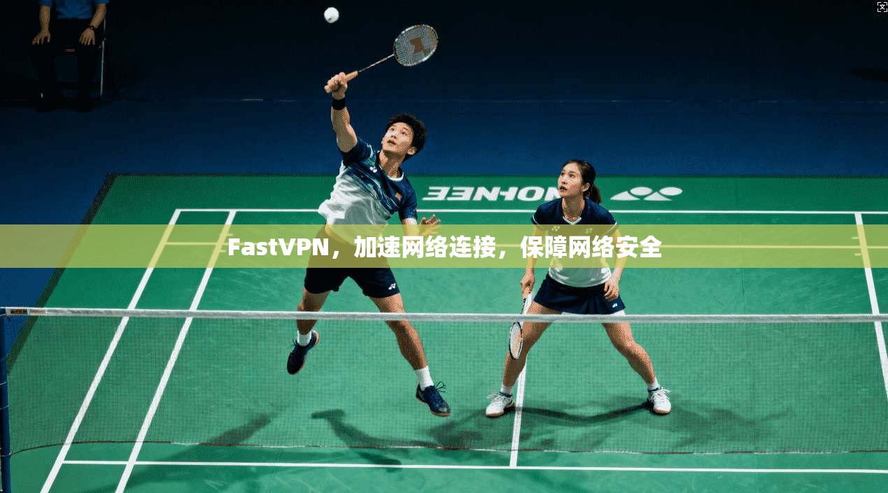FastVPN，加速网络连接，保障网络安全