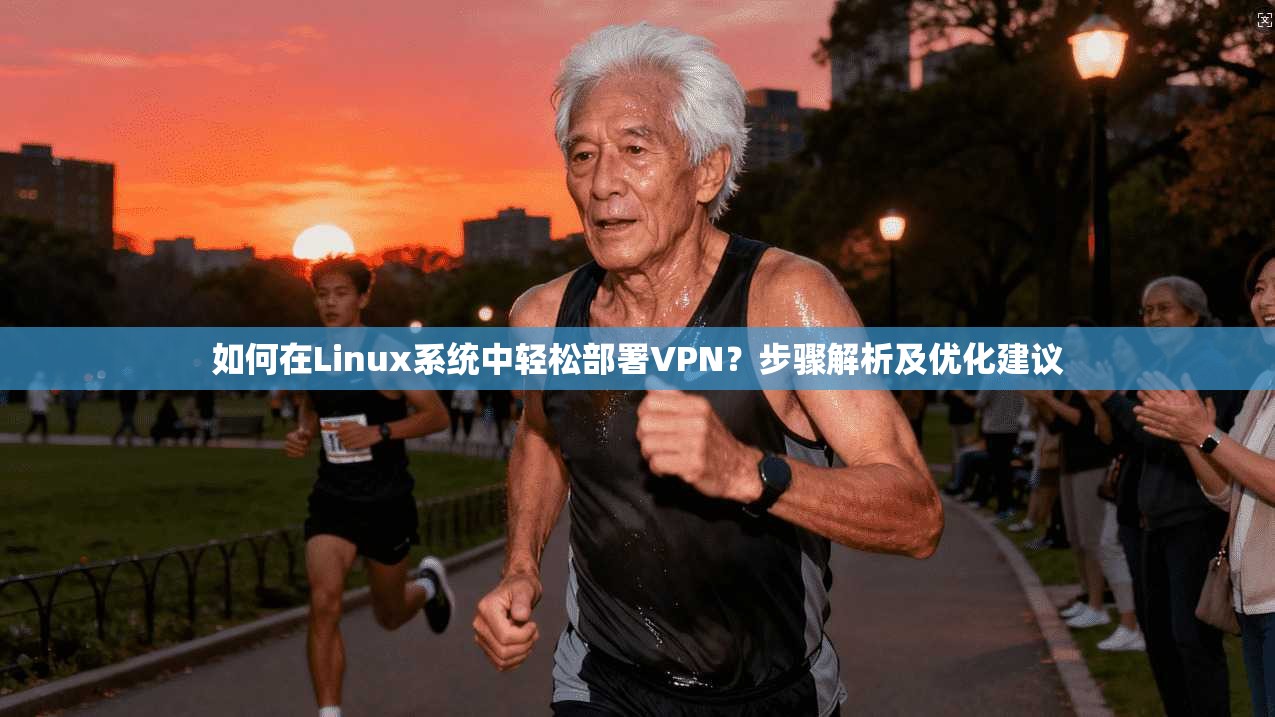 如何在Linux系统中轻松部署VPN？步骤解析及优化建议