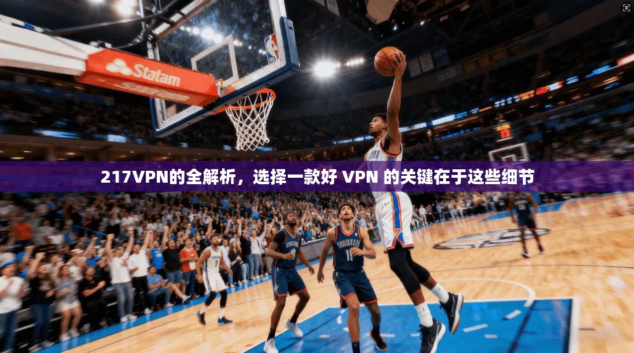 217VPN的全解析，选择一款好 VPN 的关键在于这些细节