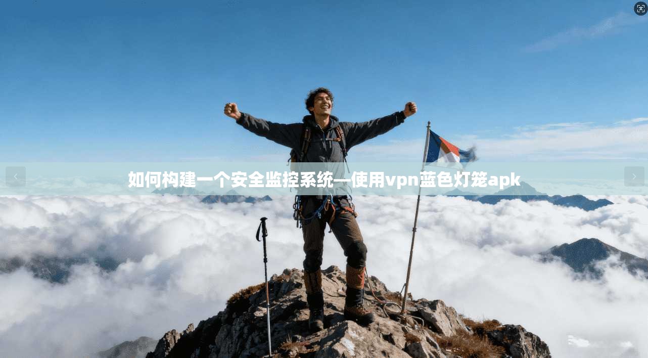 如何构建一个安全监控系统—使用vpn蓝色灯笼apk