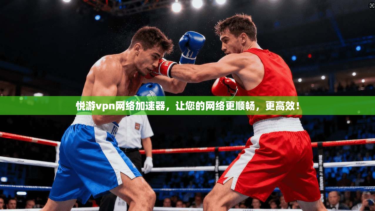 悦游vpn网络加速器，让您的网络更顺畅，更高效！
