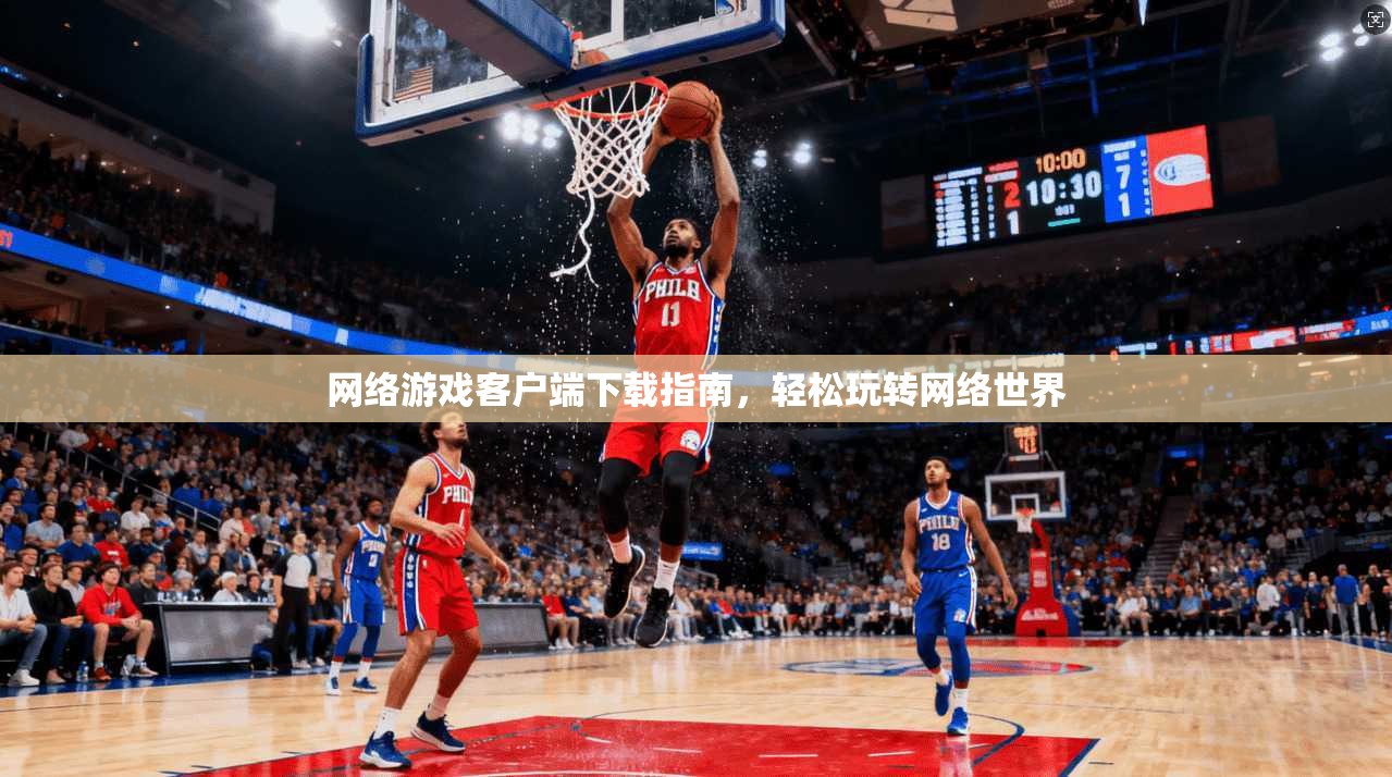 网络游戏客户端下载指南，轻松玩转网络世界