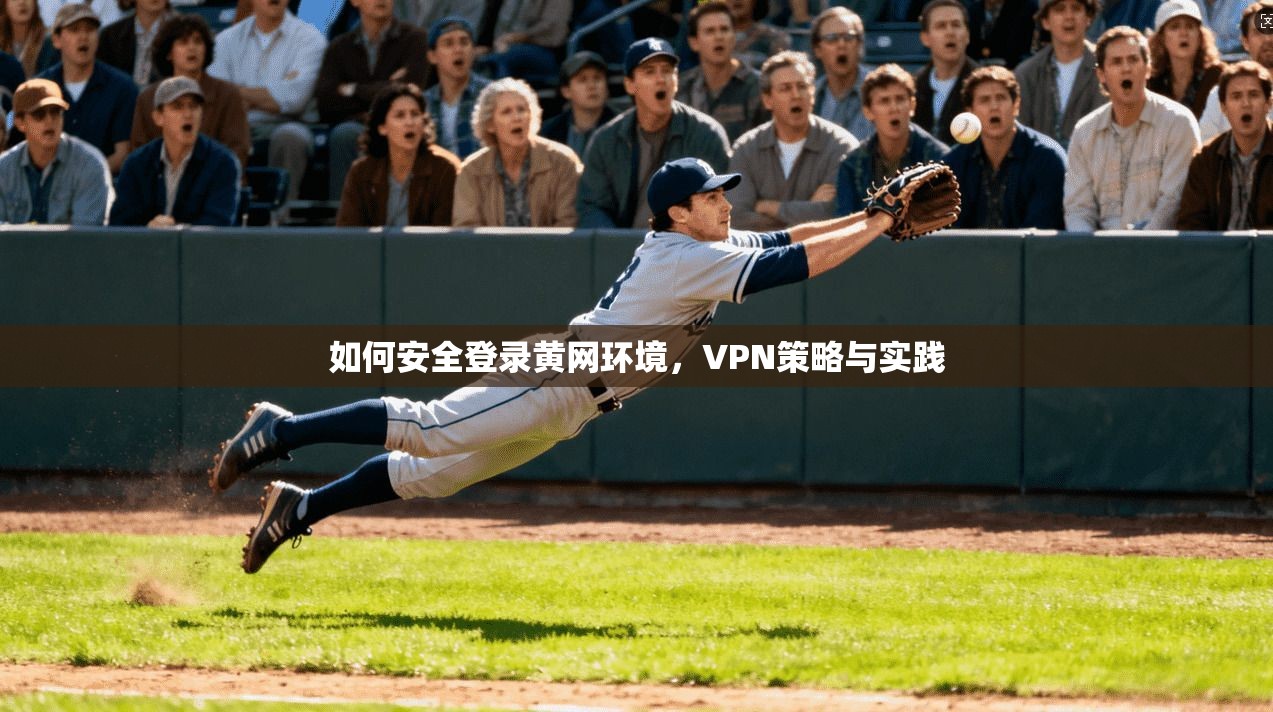 如何安全登录黄网环境，VPN策略与实践