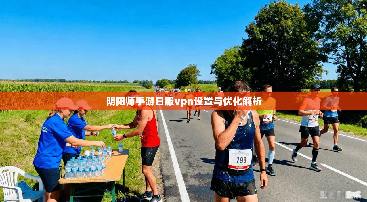 阴阳师手游日服vpn设置与优化解析