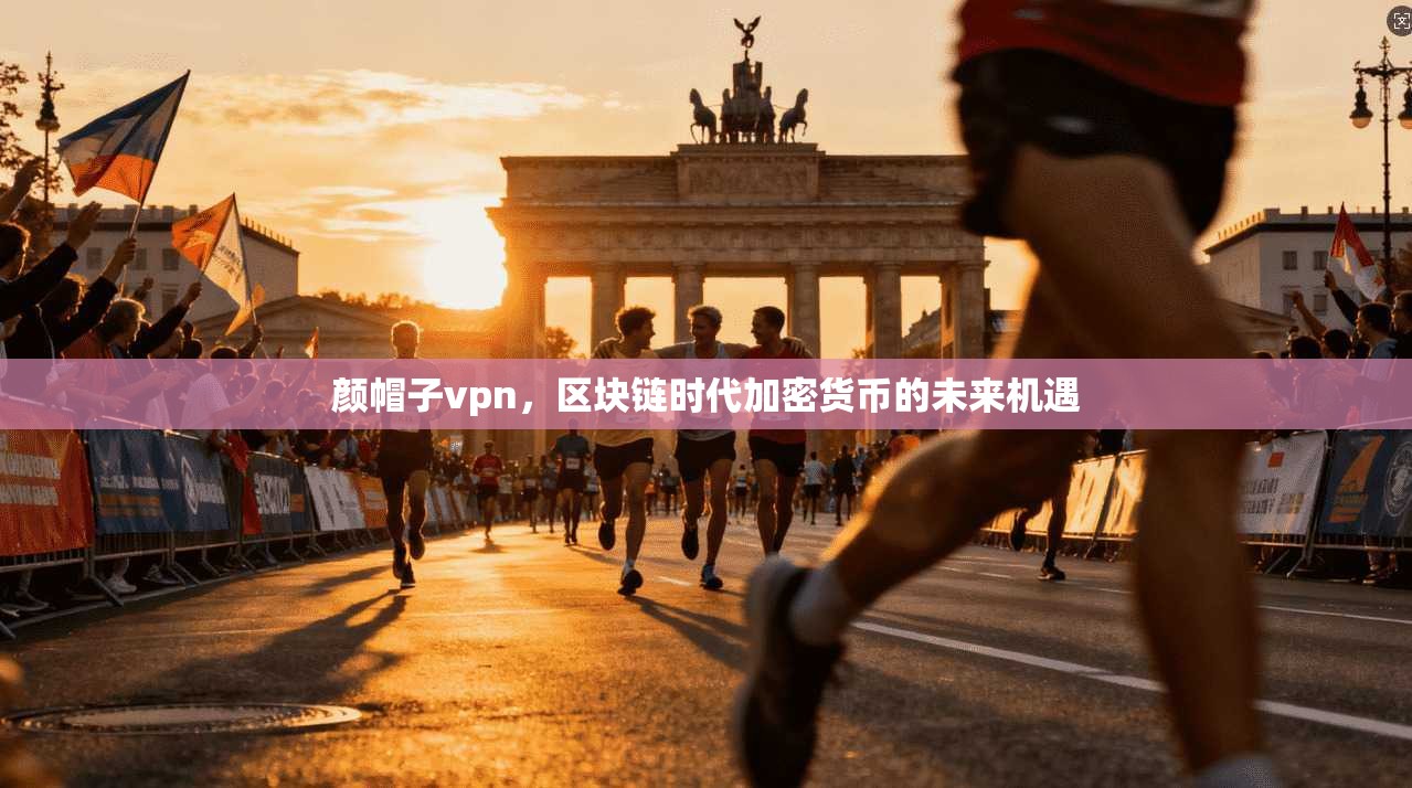 颜帽子vpn，区块链时代加密货币的未来机遇