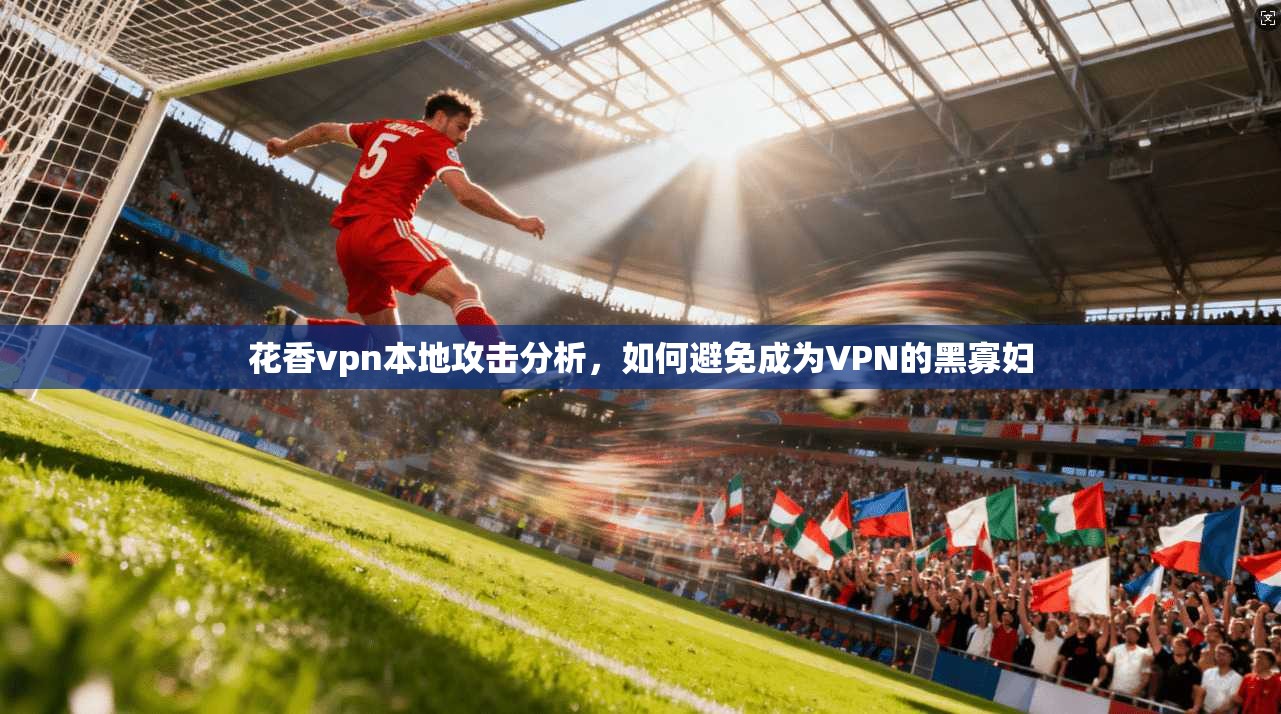 花香vpn本地攻击分析，如何避免成为VPN的黑寡妇