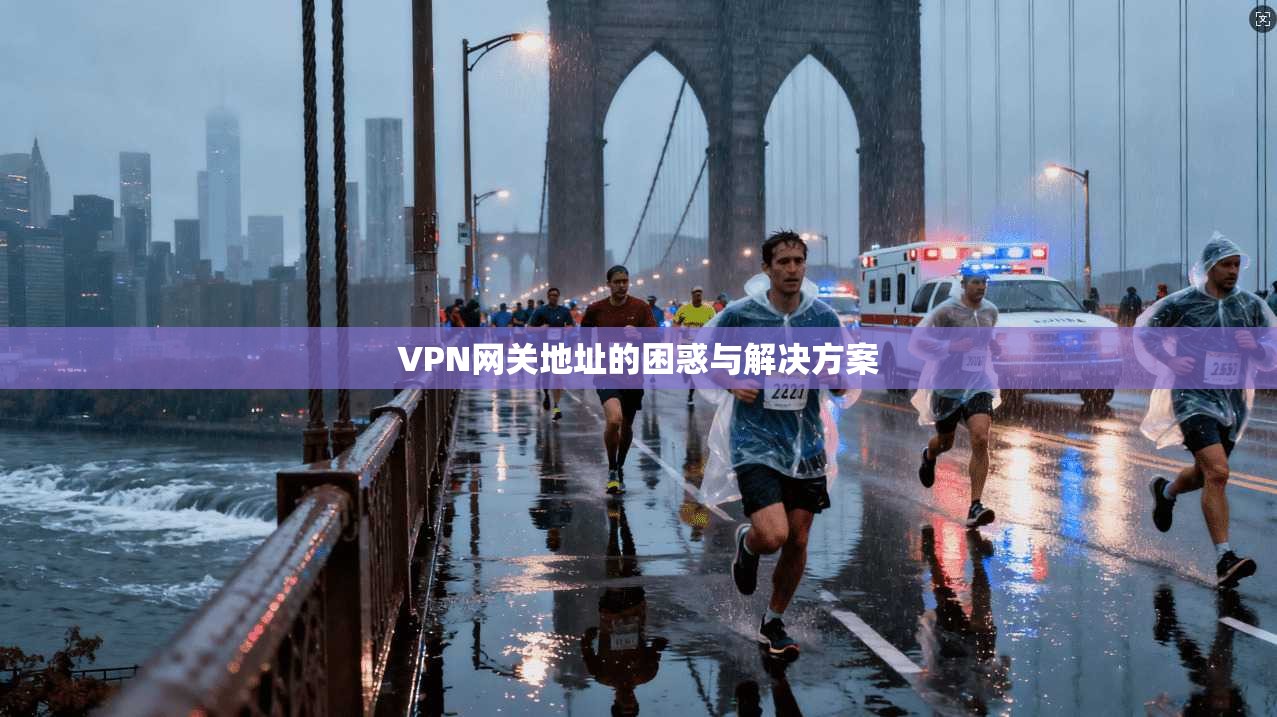 VPN网关地址的困惑与解决方案