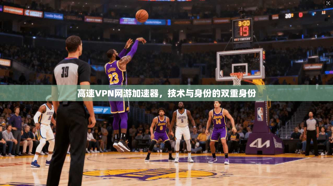 高速VPN网游加速器，技术与身份的双重身份