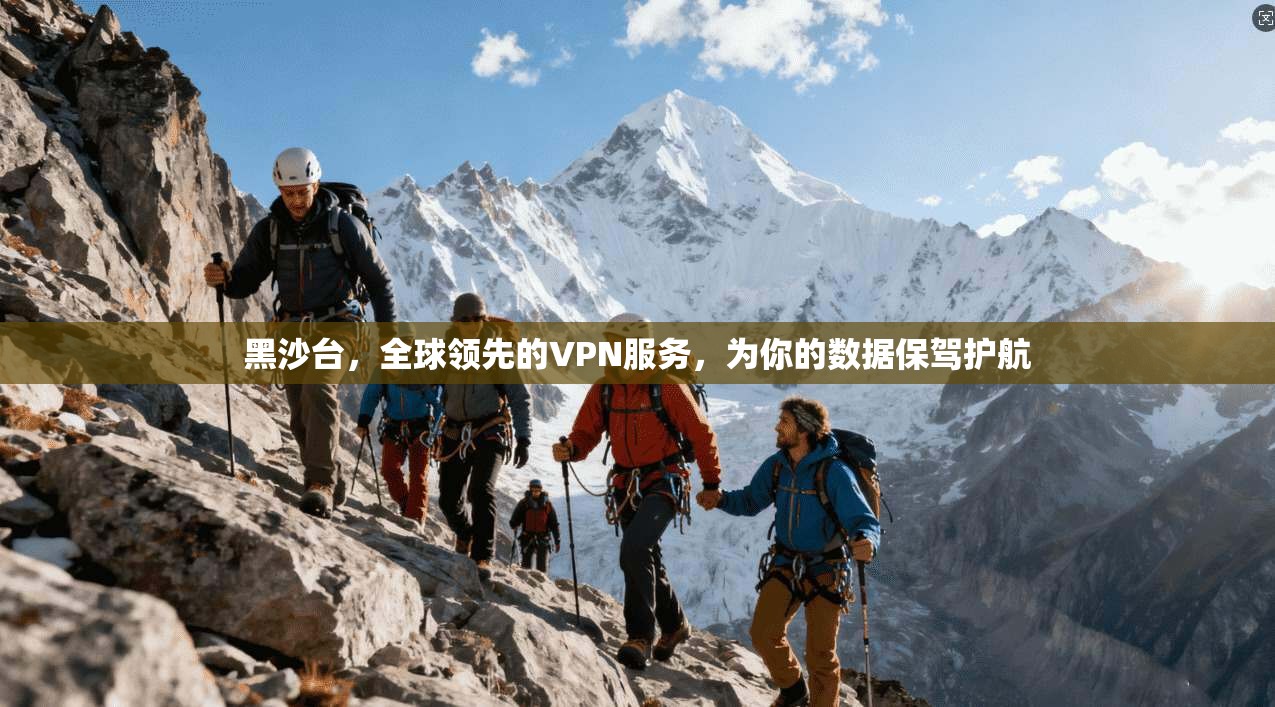 黑沙台,全球领先的VPN服务,为你的数据保驾护航