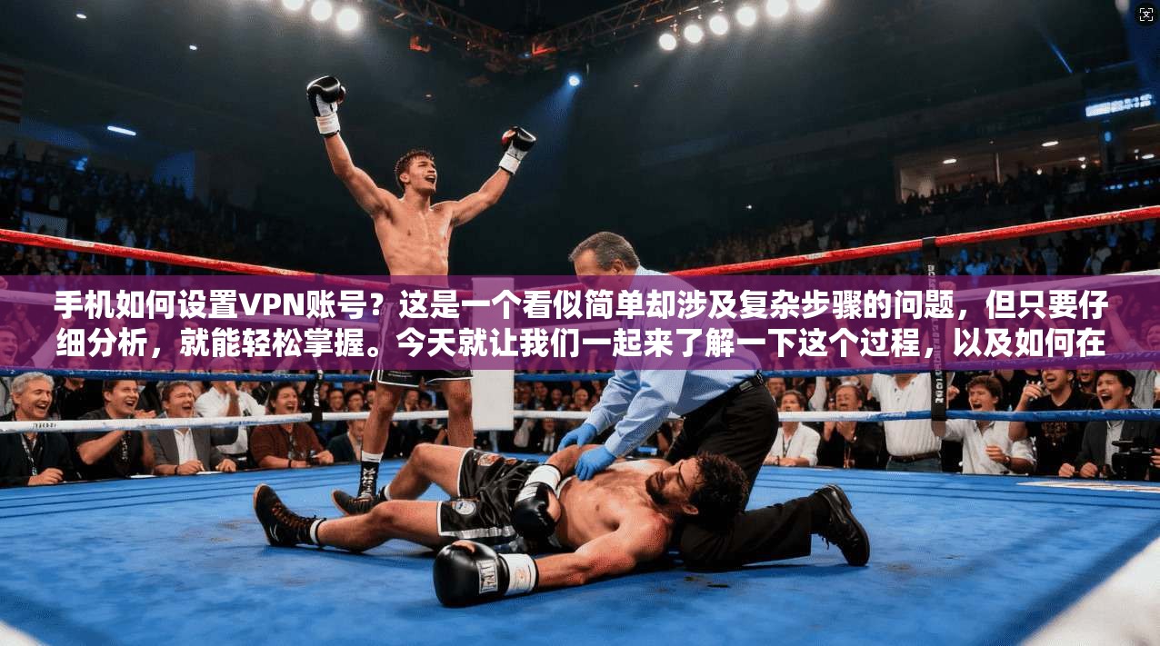 手机如何设置VPN账号?这是一个看似简单却涉及复杂步骤的问题,但只要仔细分析,就能轻松掌握。今天就让我们一起来了解一下这个过程,以及如何在手机上安全、便捷地管理VPN账号