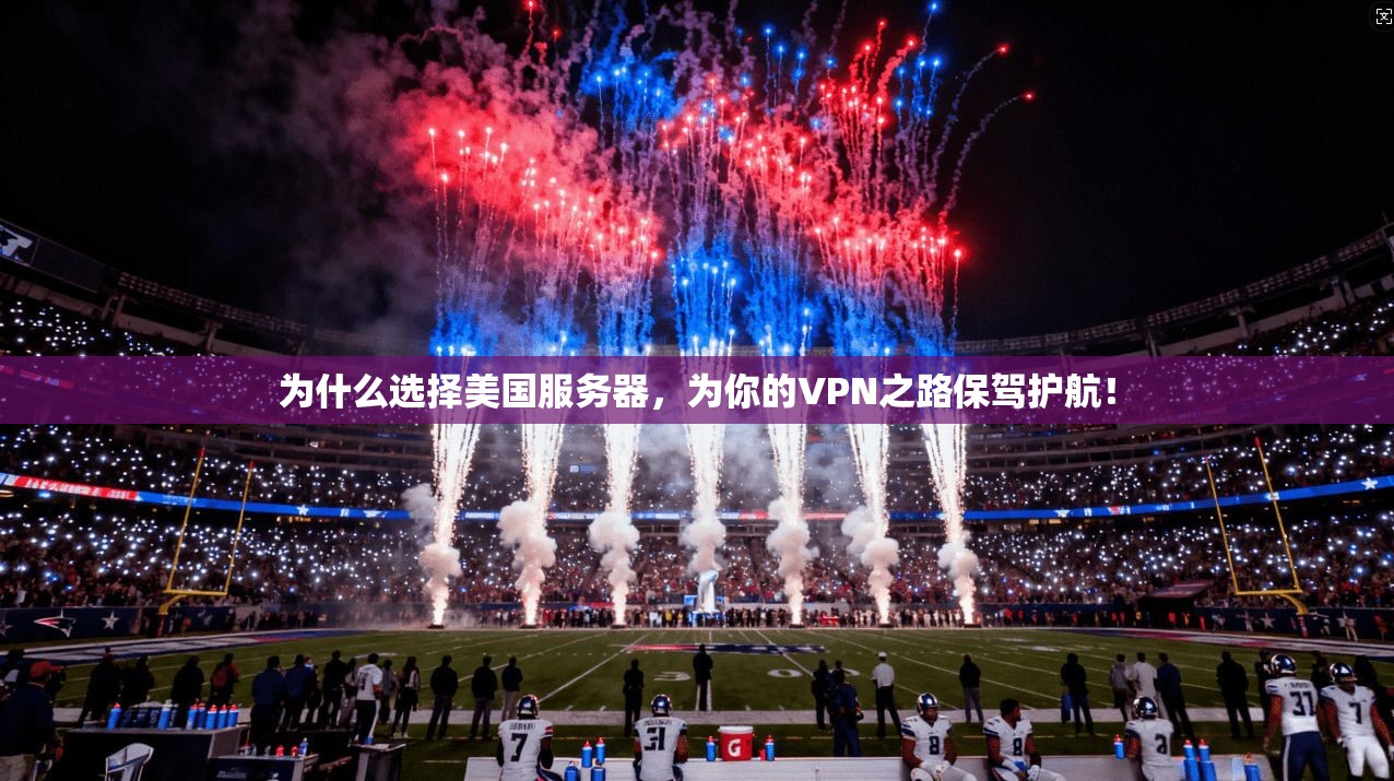 为什么选择美国服务器，为你的VPN之路保驾护航！