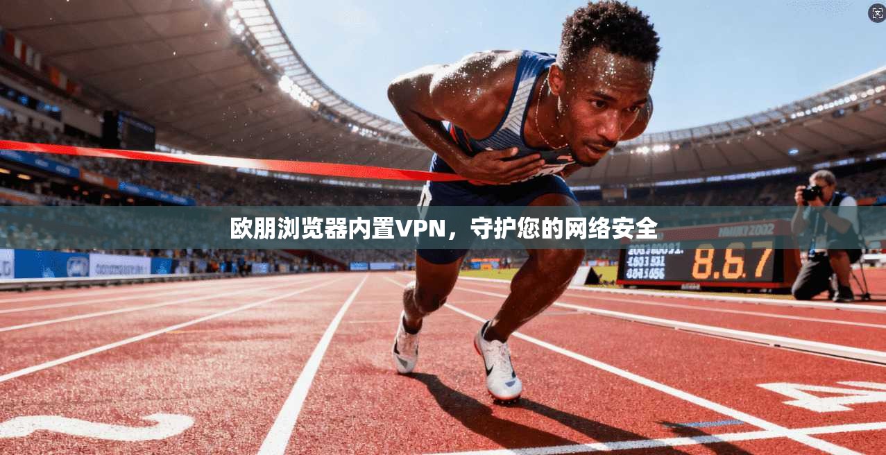 欧朋浏览器内置VPN,守护您的网络安全
