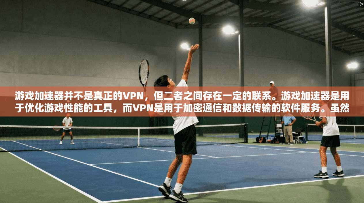 游戏加速器并不是真正的VPN，但二者之间存在一定的联系。游戏加速器是用于优化游戏性能的工具，而VPN是用于加密通信和数据传输的软件服务。虽然两者都依赖于网络技术，但它们的服务功能和应用场景有所不同