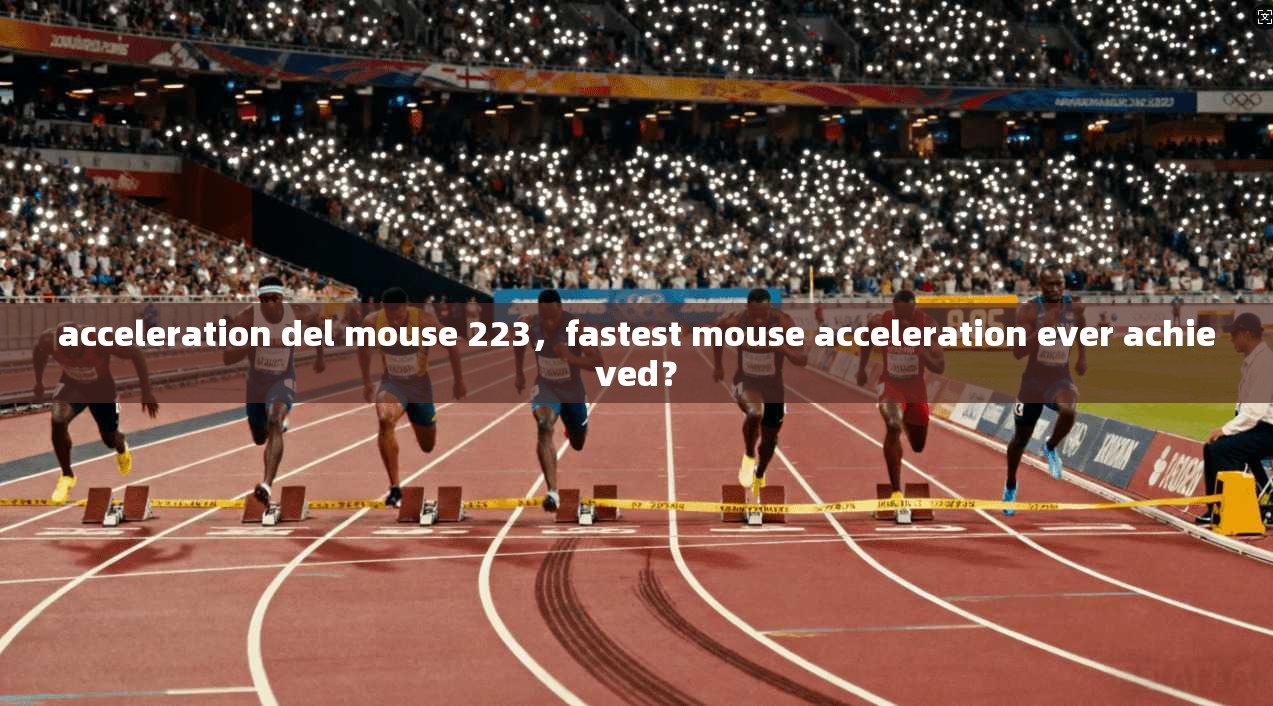 acceleration del mouse 223，fastest mouse acceleration ever achieved？