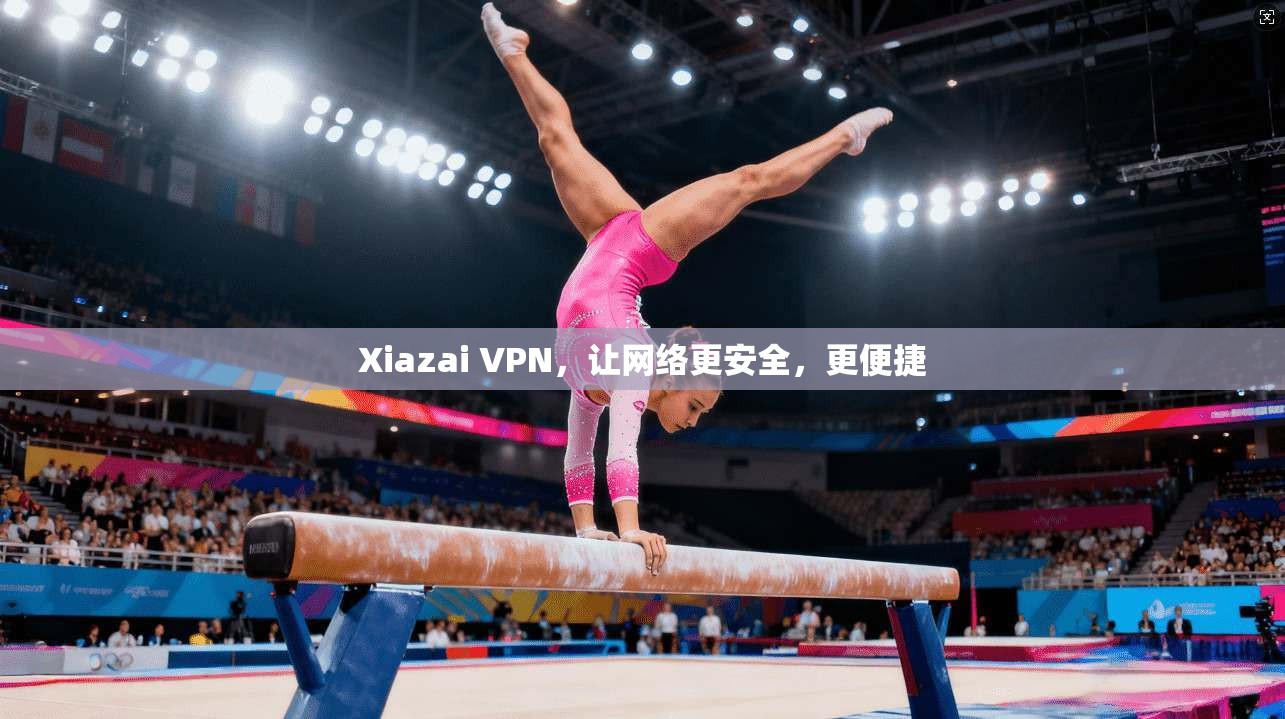 Xiazai VPN，让网络更安全，更便捷