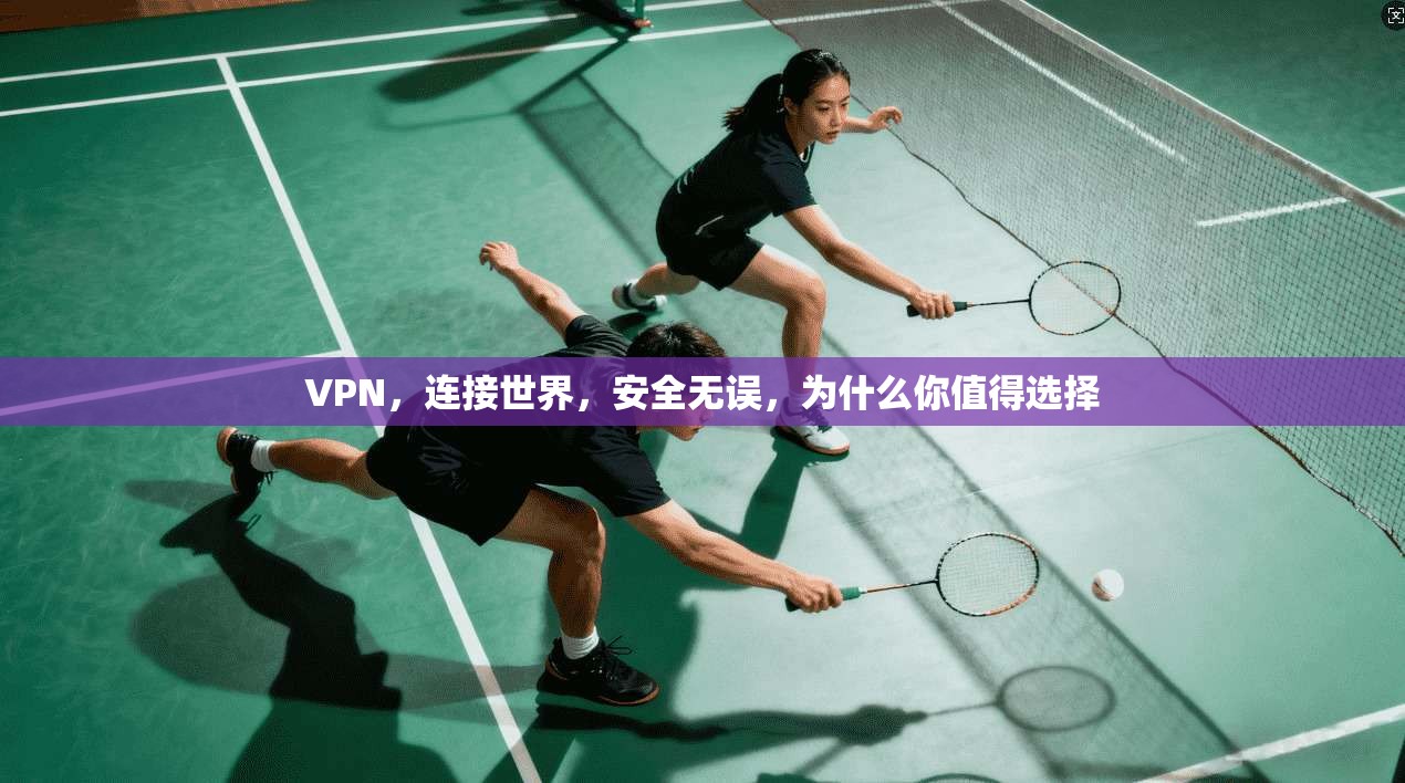 VPN，连接世界，安全无误，为什么你值得选择