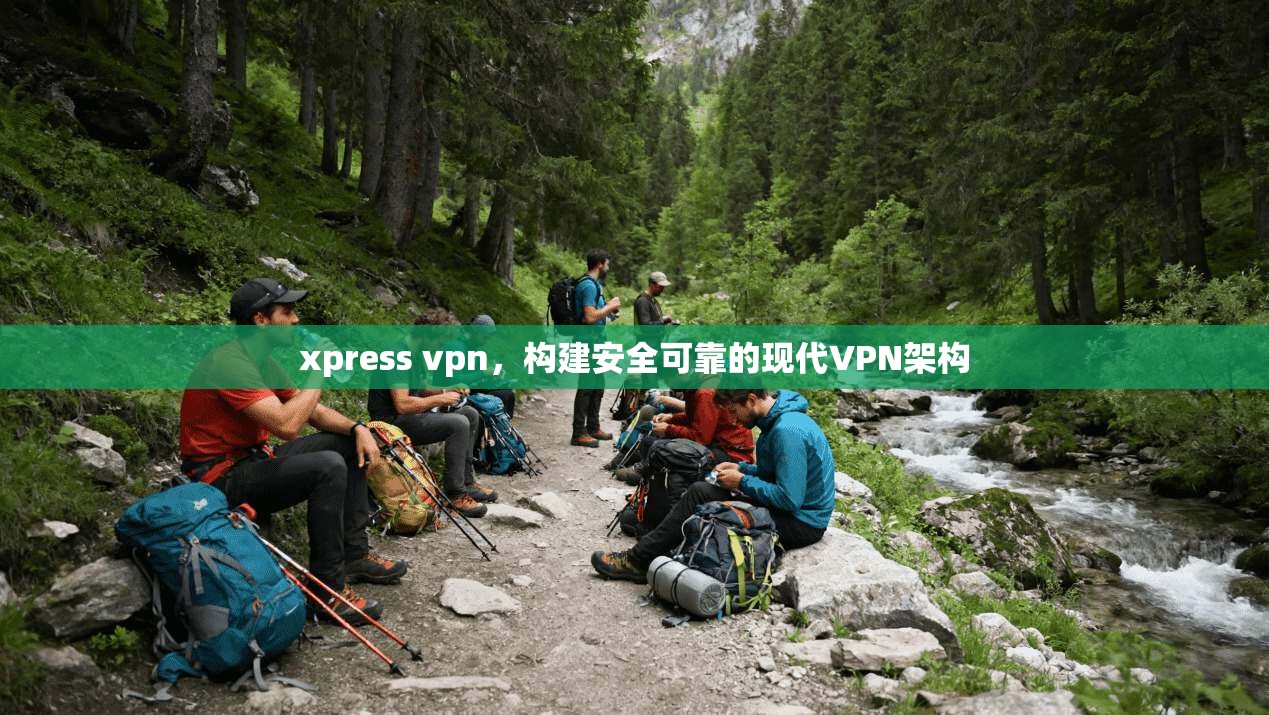 xpress vpn，构建安全可靠的现代VPN架构