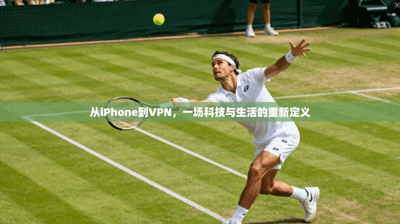 从iPhone到VPN，一场科技与生活的重新定义  第1张