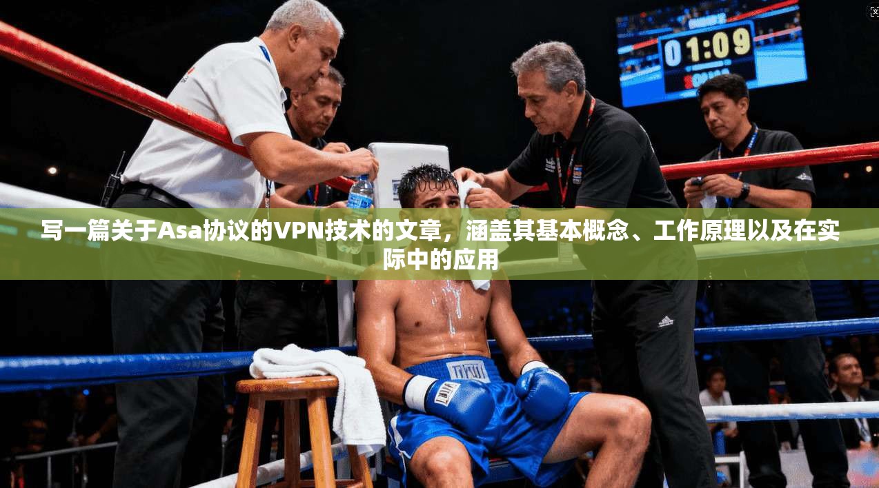 写一篇关于Asa协议的VPN技术的文章，涵盖其基本概念、工作原理以及在实际中的应用