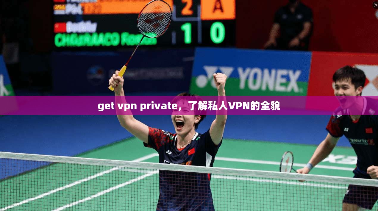 get vpn private，了解私人VPN的全貌