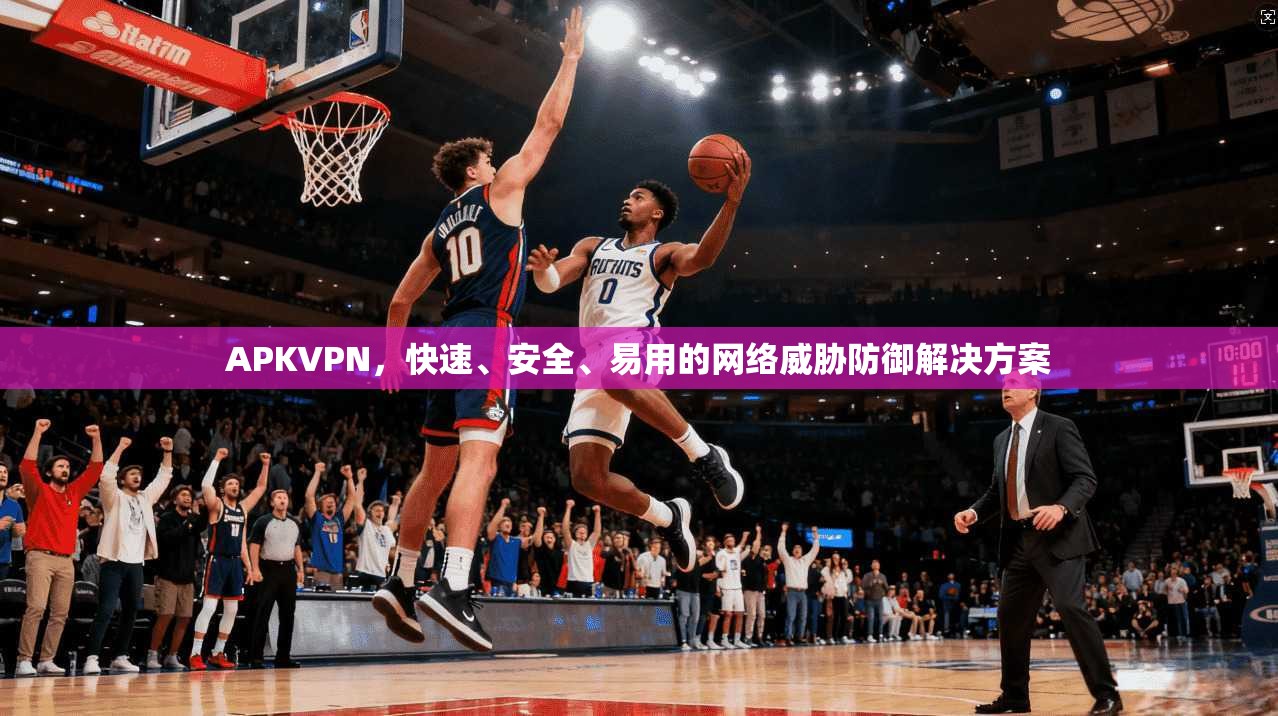 APKVPN，快速、安全、易用的网络威胁防御解决方案