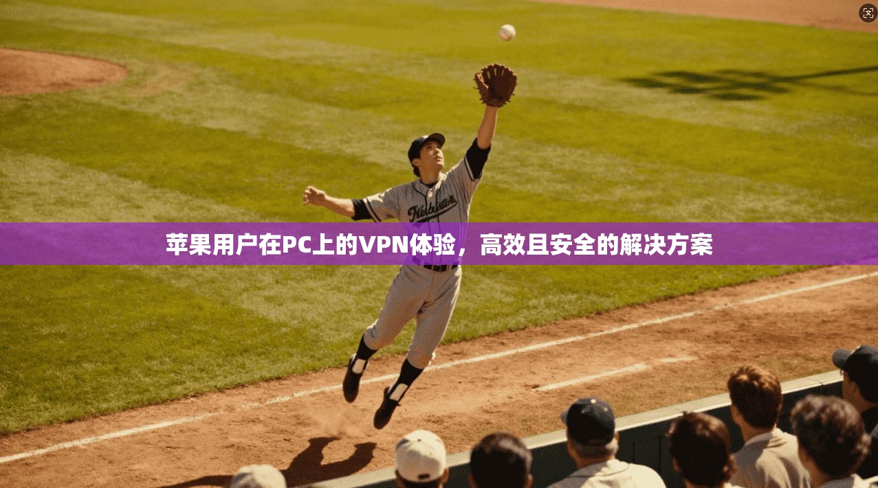 苹果用户在PC上的VPN体验，高效且安全的解决方案