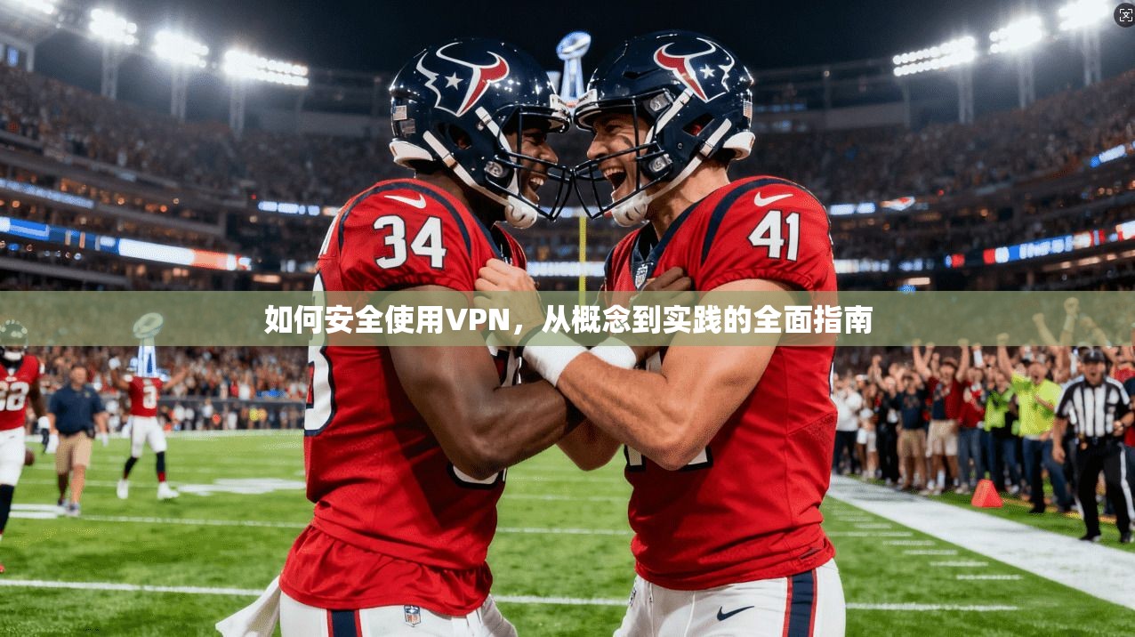 如何安全使用VPN，从概念到实践的全面指南