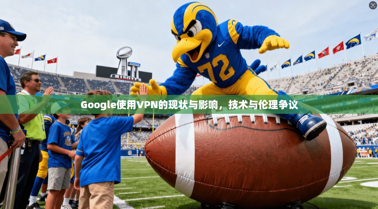 Google使用VPN的现状与影响,技术与伦理争议