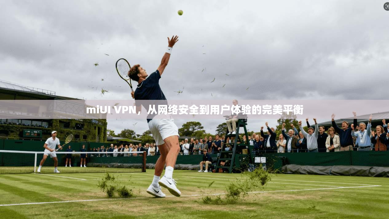 miUI VPN，从网络安全到用户体验的完美平衡