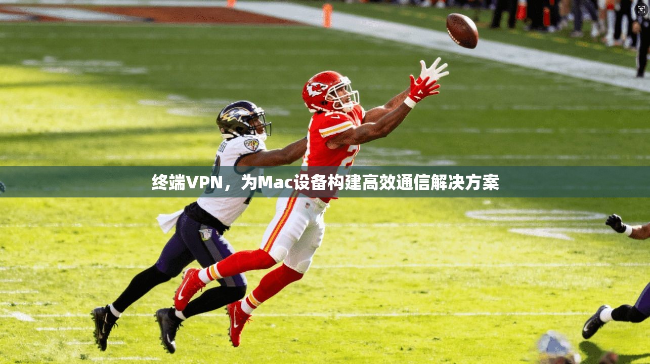 终端VPN,为Mac设备构建高效通信解决方案