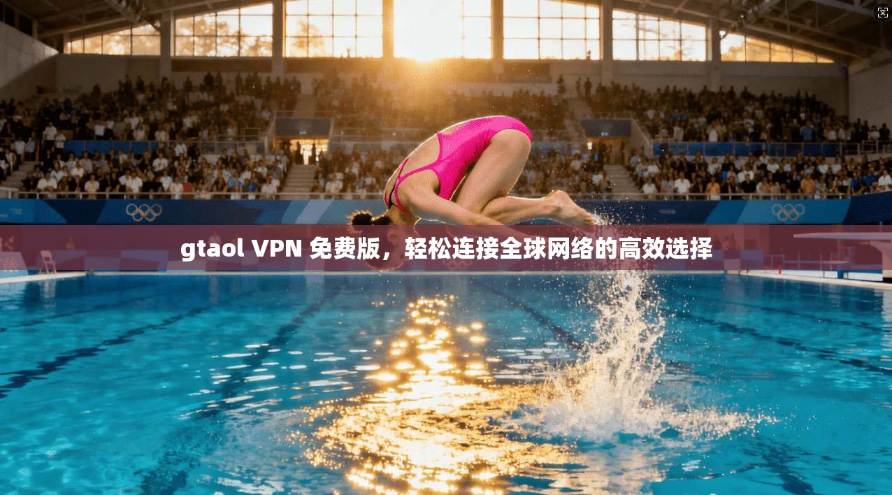 gtaol VPN 免费版,轻松连接全球网络的高效选择