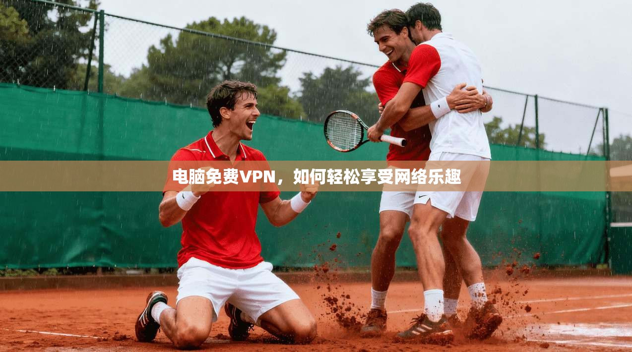 电脑免费VPN,如何轻松享受网络乐趣