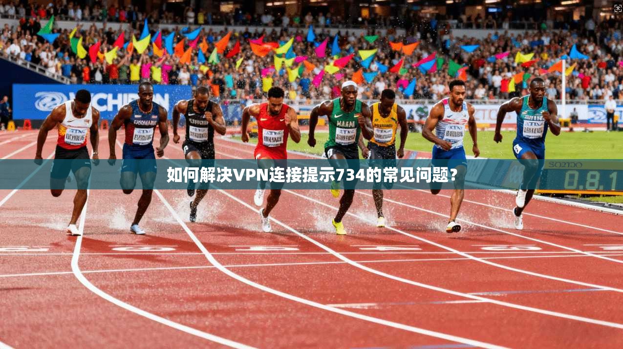 如何解决VPN连接提示734的常见问题?
