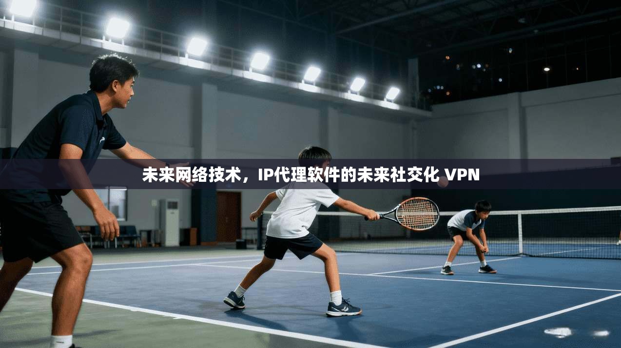未来网络技术，IP代理软件的未来社交化 VPN