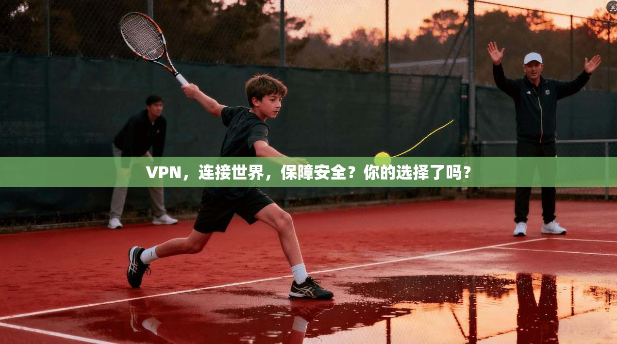 VPN，连接世界，保障安全？你的选择了吗？